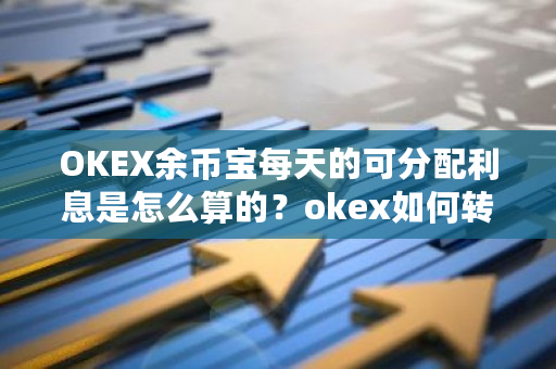 OKEX余币宝每天的可分配利息是怎么算的？okex如何转币-第1张图片-ZBLOG