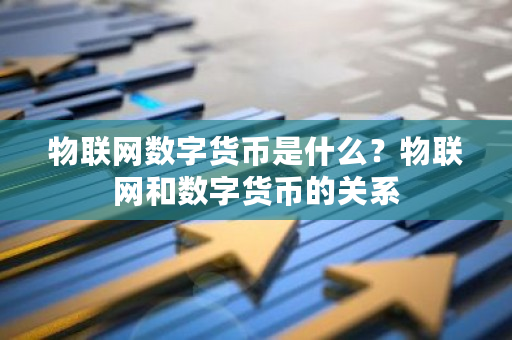 物联网数字货币是什么？物联网和数字货币的关系-第1张图片-ZBLOG