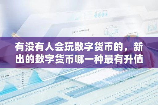 有没有人会玩数字货币的,新出的数字货币哪一种最有升值的潜力?数字货币有升值空间吗知乎-第1张图片-ZBLOG 有没有人会玩数字货币的,新出的数字货币哪一种最有升值的潜力?数字货币有升值空间吗知乎-第1张图片-ZBLOG