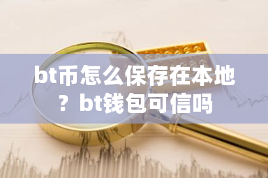 bt币怎么保存在本地?bt钱包可信吗-第1张图片-ZBLOG bt币怎么保存在本地?bt钱包可信吗-第1张图片-ZBLOG
