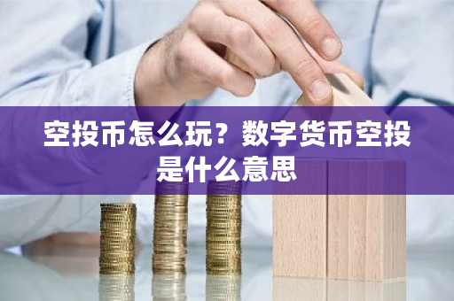 空投币怎么玩?数字货币空投是什么意思-第1张图片-ZBLOG 空投币怎么玩?数字货币空投是什么意思-第1张图片-ZBLOG