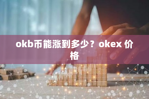 okb币能涨到多少？okex 价格-第1张图片-ZBLOG