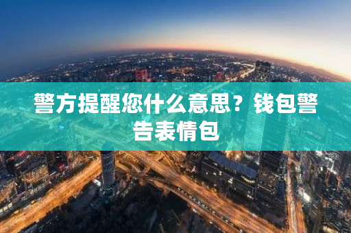 警方提醒您什么意思？钱包警告表情包-第1张图片-ZBLOG