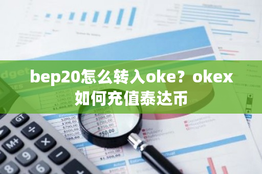 bep20怎么转入oke？okex如何充值泰达币-第1张图片-ZBLOG