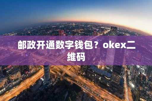 邮政开通数字钱包？okex二维码-第1张图片-ZBLOG