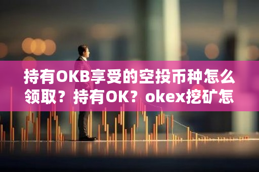 持有OKB享受的空投币种怎么领取？持有OK？okex挖矿怎么挖-第1张图片-ZBLOG