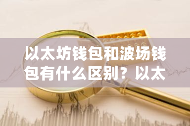 以太坊钱包和波场钱包有什么区别？以太访钱包更新-第1张图片-ZBLOG