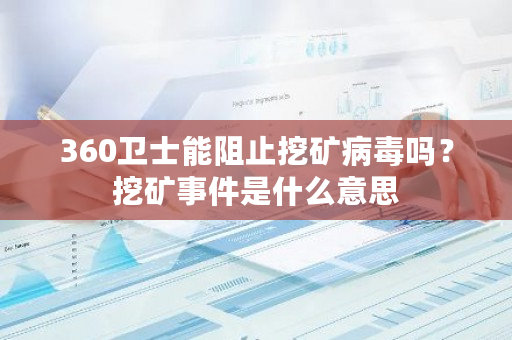 360卫士能阻止挖矿病毒吗?挖矿事件是什么意思-第1张图片-ZBLOG 360卫士能阻止挖矿病毒吗?挖矿事件是什么意思-第1张图片-ZBLOG