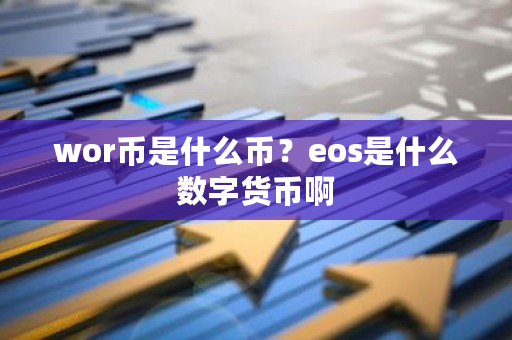 wor币是什么币?eos是什么数字货币啊-第1张图片-ZBLOG wor币是什么币?eos是什么数字货币啊-第1张图片-ZBLOG
