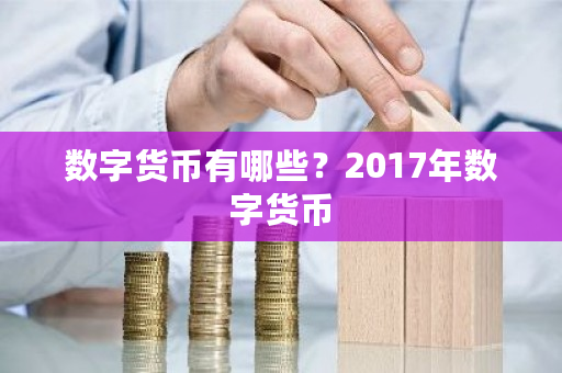 数字货币有哪些?2017年数字货币-第1张图片-ZBLOG 数字货币有哪些?2017年数字货币-第1张图片-ZBLOG