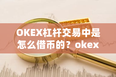 OKEX杠杆交易中是怎么借币的？okex杠杆交易教程-第1张图片-ZBLOG