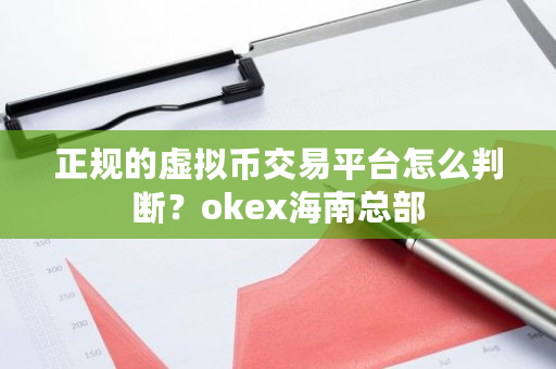 正规的虚拟币交易平台怎么判断？okex海南总部-第1张图片-ZBLOG