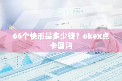 66个快币是多少钱？okex点卡回购-第1张图片-ZBLOG