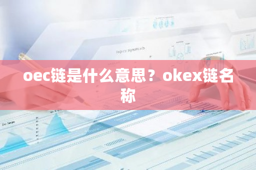 oec链是什么意思？okex链名称-第1张图片-ZBLOG