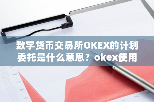 数字货币交易所OKEX的计划委托是什么意思？okex使用说明-第1张图片-ZBLOG