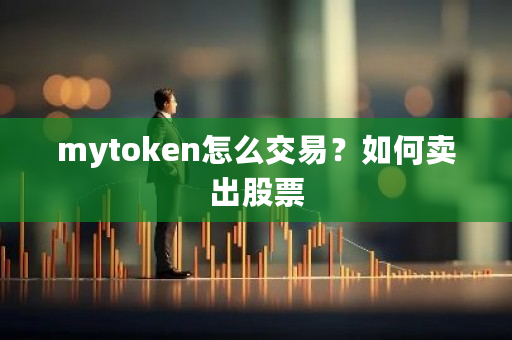 mytoken怎么交易？如何卖出股票-第1张图片-ZBLOG