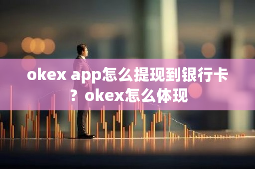 okex app怎么提现到银行卡？okex怎么体现-第1张图片-ZBLOG