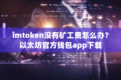 imtoken没有矿工费怎么办？以太坊官方钱包app下载-第1张图片-ZBLOG