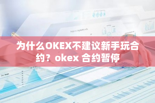 为什么OKEX不建议新手玩合约？okex 合约暂停-第1张图片-ZBLOG