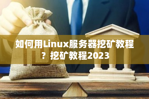 如何用Linux服务器挖矿教程?挖矿教程2023-第1张图片-ZBLOG 如何用Linux服务器挖矿教程?挖矿教程2023-第1张图片-ZBLOG