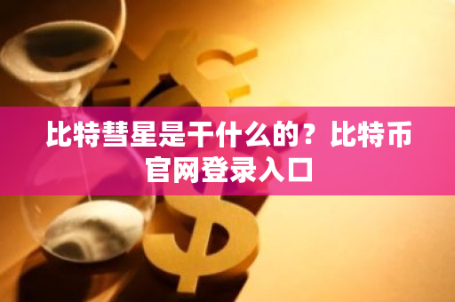 比特彗星是干什么的？比特币官网登录入口-第1张图片-ZBLOG