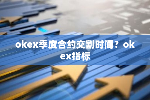 okex季度合约交割时间？okex指标-第1张图片-ZBLOG