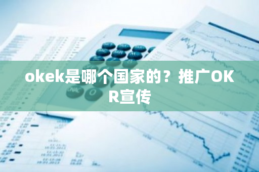 okek是哪个国家的？推广OKR宣传-第1张图片-ZBLOG