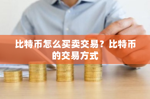 比特币怎么买卖交易？比特币的交易方式-第1张图片-ZBLOG