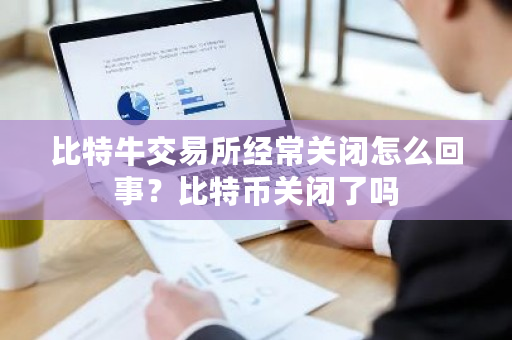 比特牛交易所经常关闭怎么回事？比特币关闭了吗-第1张图片-ZBLOG