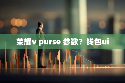 荣耀v purse 参数？钱包ui-第1张图片-ZBLOG