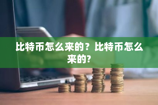 比特币怎么来的？比特币怎么来的?-第1张图片-ZBLOG