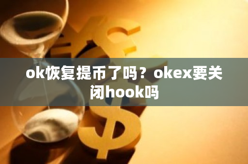 ok恢复提币了吗？okex要关闭hook吗-第1张图片-ZBLOG