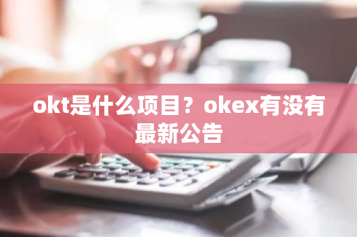 okt是什么项目？okex有没有最新公告-第1张图片-ZBLOG