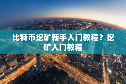 比特币挖矿新手入门教程?挖矿入门教程-第1张图片-ZBLOG 比特币挖矿新手入门教程?挖矿入门教程-第1张图片-ZBLOG
