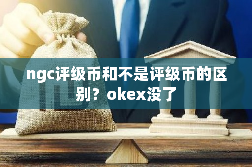 ngc评级币和不是评级币的区别？okex没了-第1张图片-ZBLOG