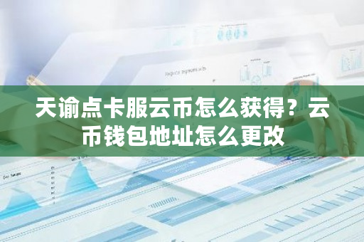 天谕点卡服云币怎么获得?云币钱包地址怎么更改-第1张图片-ZBLOG 天谕点卡服云币怎么获得?云币钱包地址怎么更改-第1张图片-ZBLOG