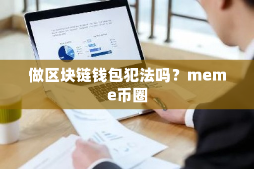 做区块链钱包犯法吗?meme币圈-第1张图片-ZBLOG 做区块链钱包犯法吗?meme币圈-第1张图片-ZBLOG