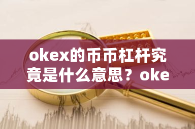 okex的币币杠杆究竟是什么意思？okex币币-第1张图片-ZBLOG