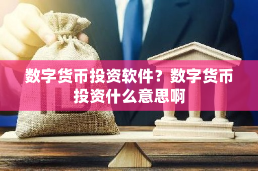 数字货币投资软件?数字货币投资什么意思啊-第1张图片-ZBLOG 数字货币投资软件?数字货币投资什么意思啊-第1张图片-ZBLOG