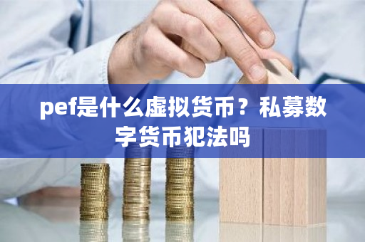 pef是什么虚拟货币?私募数字货币犯法吗-第1张图片-ZBLOG pef是什么虚拟货币?私募数字货币犯法吗-第1张图片-ZBLOG