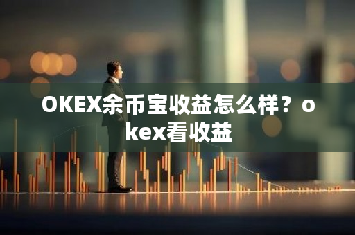 OKEX余币宝收益怎么样？okex看收益-第1张图片-ZBLOG