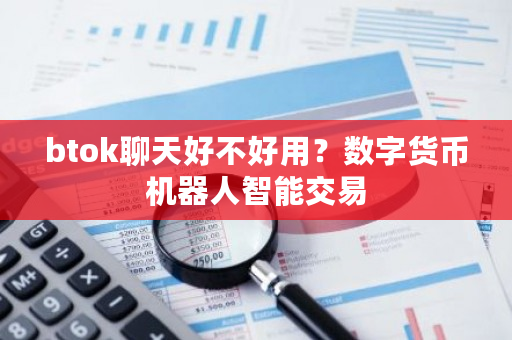 btok聊天好不好用？数字货币机器人智能交易-第1张图片-ZBLOG