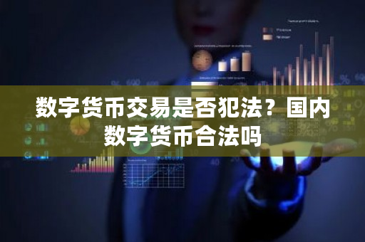 数字货币交易是否犯法?国内数字货币合法吗-第1张图片-ZBLOG 数字货币交易是否犯法?国内数字货币合法吗-第1张图片-ZBLOG