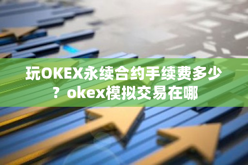 玩OKEX永续合约手续费多少？okex模拟交易在哪-第1张图片-ZBLOG