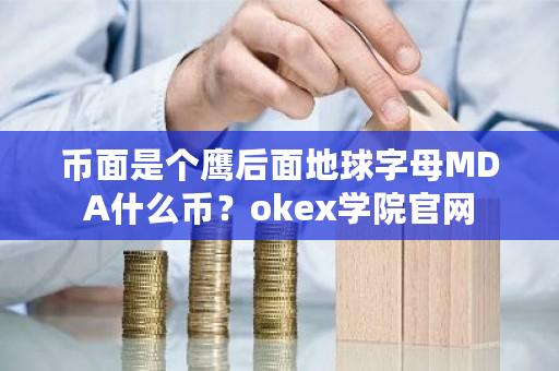 币面是个鹰后面地球字母MDA什么币？okex学院官网-第1张图片-ZBLOG