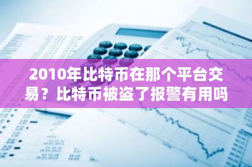 2010年比特币在那个平台交易？比特币被盗了报警有用吗-第1张图片-ZBLOG