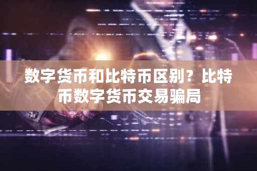 数字货币和比特币区别？比特币数字货币交易骗局-第1张图片-ZBLOG