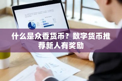 什么是众香货币？数字货币推荐新人有奖励-第1张图片-ZBLOG
