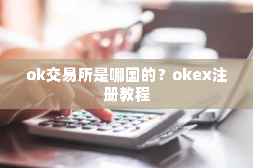 ok交易所是哪国的？okex注册教程-第1张图片-ZBLOG