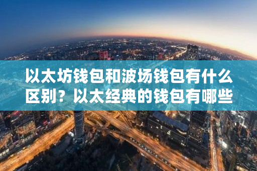 以太坊钱包和波场钱包有什么区别?以太经典的钱包有哪些-第1张图片-ZBLOG 以太坊钱包和波场钱包有什么区别?以太经典的钱包有哪些-第1张图片-ZBLOG